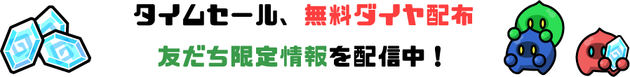 タイムセール、無料ダイヤ配布 友だち限定情報を配信中！